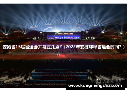 安徽省15届省运会开幕式几点？(2022年安徽蚌埠省运会时间？)