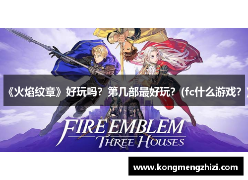 《火焰纹章》好玩吗？第几部最好玩？(fc什么游戏？)