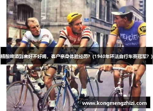 精酿啤酒到底好不好喝，客户亲身体验经历？(1940年环法自行车赛冠军？)