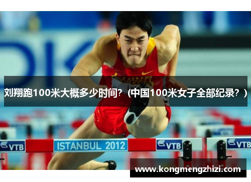 刘翔跑100米大概多少时间？(中国100米女子全部纪录？)