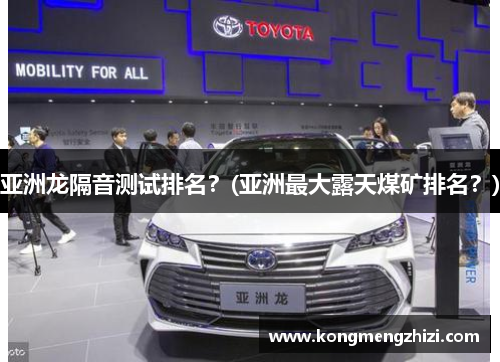 亚洲龙隔音测试排名？(亚洲最大露天煤矿排名？)