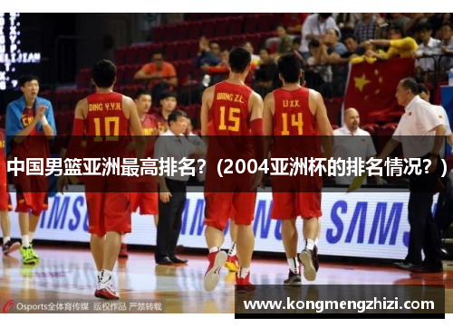 中国男篮亚洲最高排名？(2004亚洲杯的排名情况？)